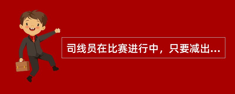 司线员在比赛进行中，只要减出界球“out”，而靠近线的好球则（）