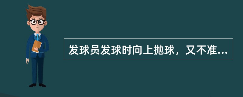 发球员发球时向上抛球，又不准备击球而用手将球接住，不算失误。