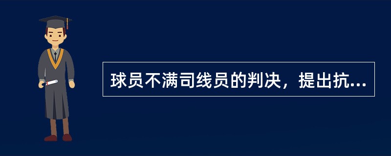 球员不满司线员的判决，提出抗议，主裁应（）