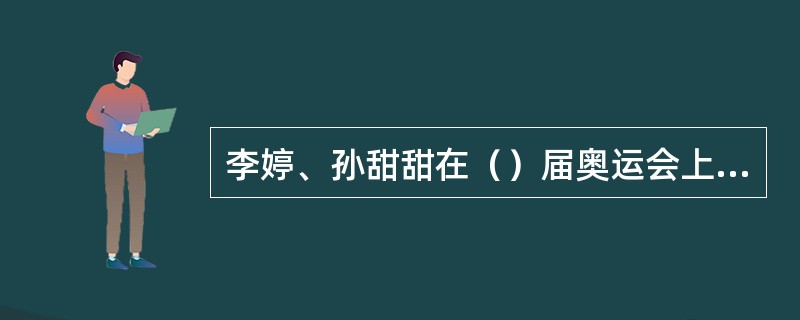 李婷、孙甜甜在（）届奥运会上夺得中国网球史上第一个奥运会冠军。