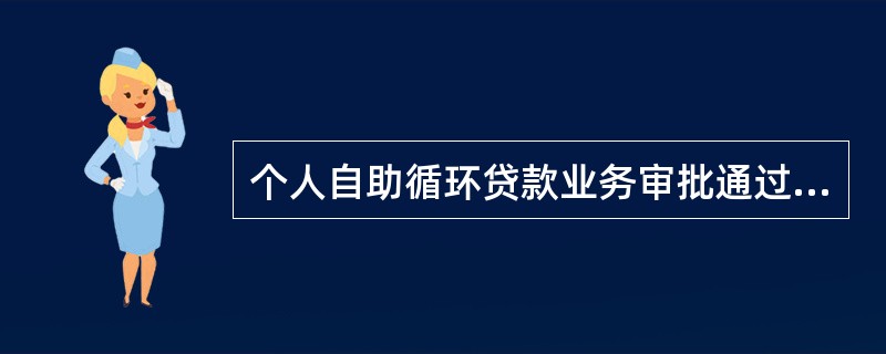 个人自助循环贷款业务审批通过后，除与客户签订相关合同外，还应与客户签订《自助循环