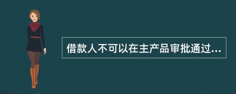 借款人不可以在主产品审批通过并发放贷款以后，再申请开通自助非循环贷款功能。