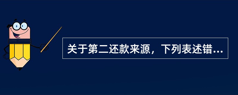 关于第二还款来源，下列表述错误的是（）。