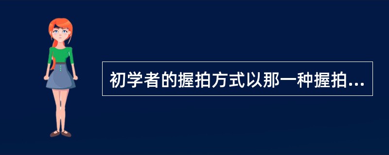 初学者的握拍方式以那一种握拍法较为恰当（）