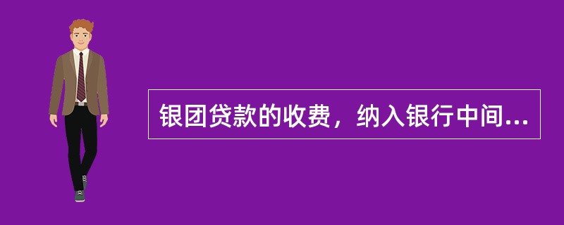 银团贷款的收费，纳入银行中间业务收入管理。