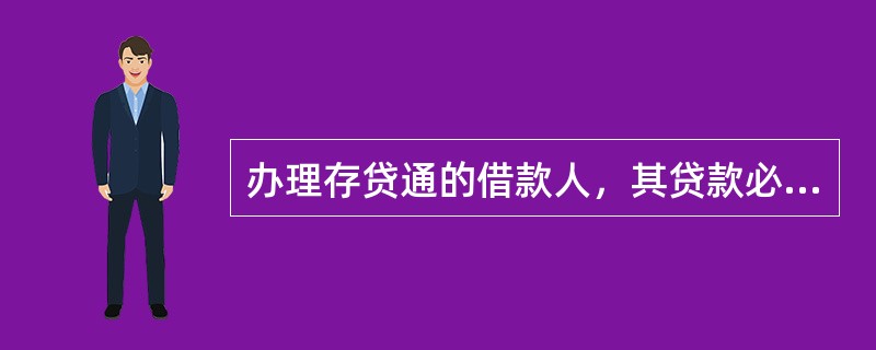 办理存贷通的借款人，其贷款必须采用到期还本付息还款方式。