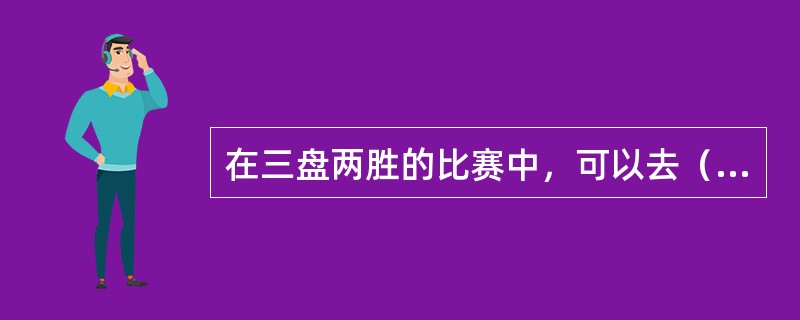 在三盘两胜的比赛中，可以去（）洗手间。