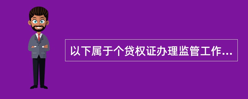 以下属于个贷权证办理监管工作内容的有（）。