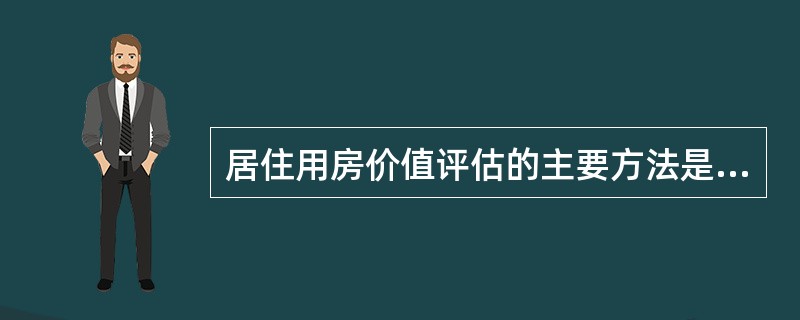 居住用房价值评估的主要方法是（）。