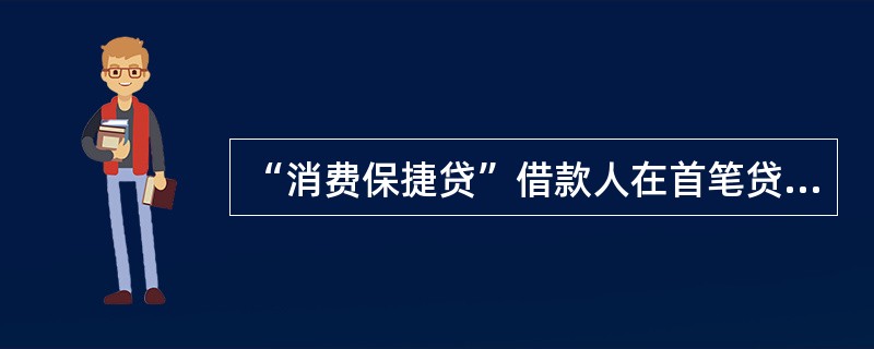 “消费保捷贷”借款人在首笔贷款未还清前，原则上只能在农业银行办理一笔追加贷款。