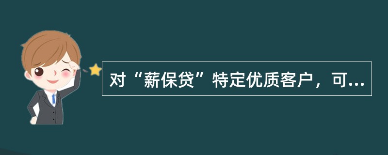 对“薪保贷”特定优质客户，可采取小额快速受理调查流程。