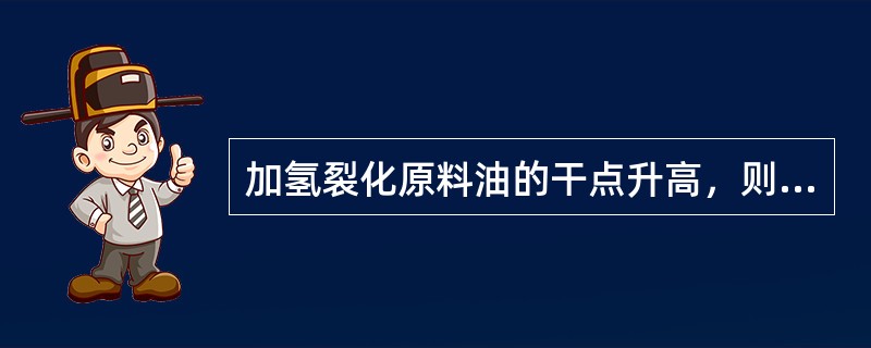 加氢裂化原料油的干点升高，则加氢裂化产品中含重稠环芳烃量明显增加。