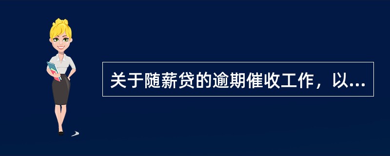 关于随薪贷的逾期催收工作，以下说法错误的是（）。