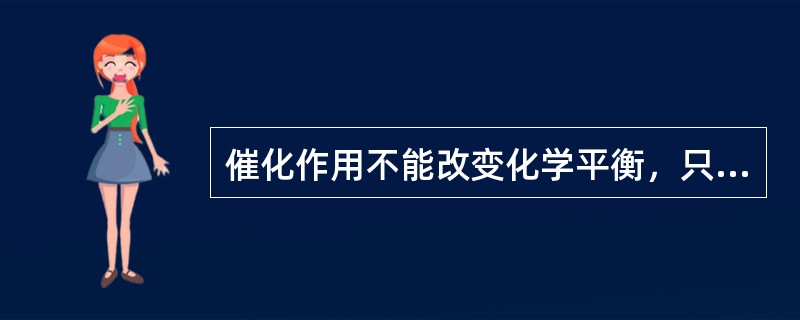 催化作用不能改变化学平衡，只是以同样的倍率改变正、逆反应的速度。