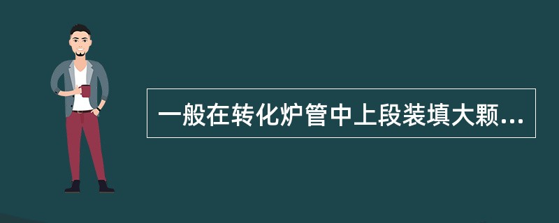 一般在转化炉管中上段装填大颗粒催化剂下段装小颗粒催化剂，这是根据转化反应和工艺上