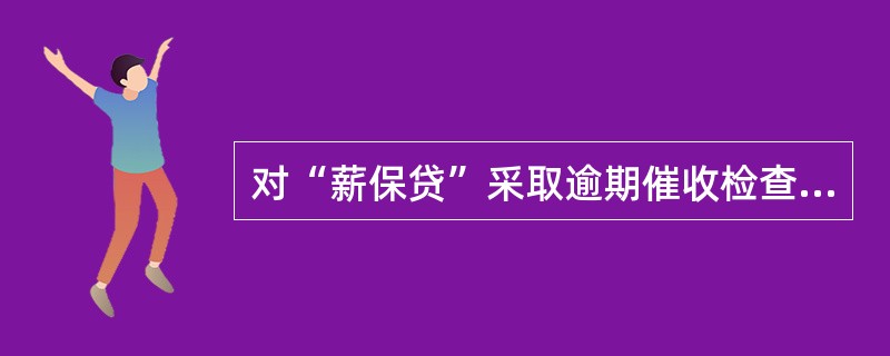 对“薪保贷”采取逾期催收检查制度，每年至少检查一次。