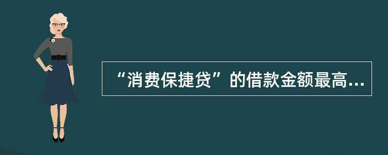 “消费保捷贷”的借款金额最高为50万元。