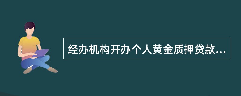 经办机构开办个人黄金质押贷款业务，须经（）批准。