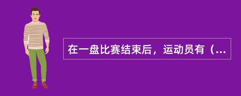 在一盘比赛结束后，运动员有（）的休息时间。