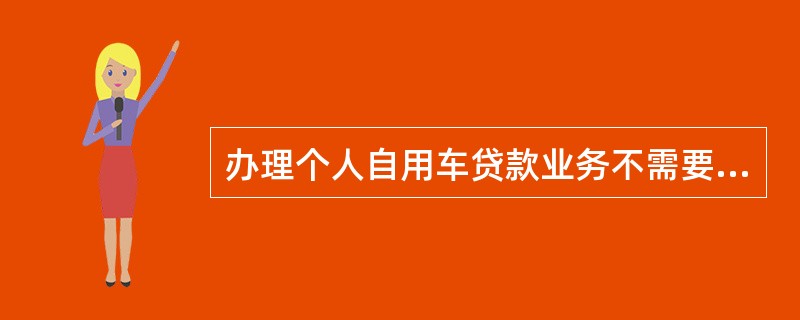 办理个人自用车贷款业务不需要进行信用评分。