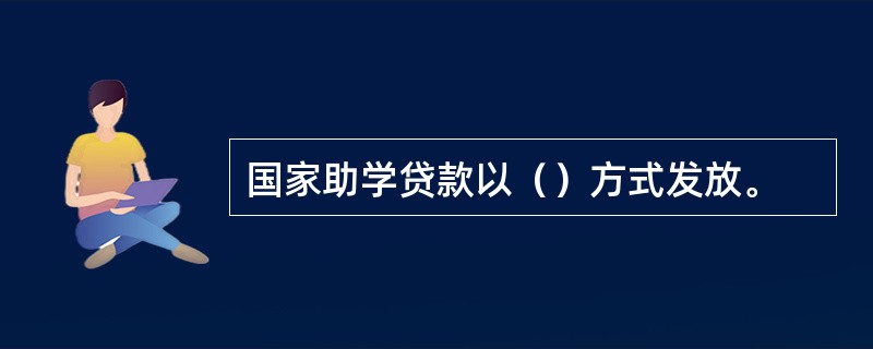 国家助学贷款以（）方式发放。