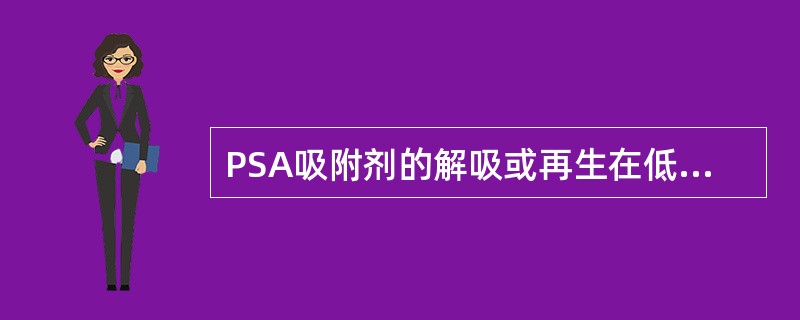 PSA吸附剂的解吸或再生在低压下进行，尽量减少吸附剂上杂质的残余量，以便在下一个