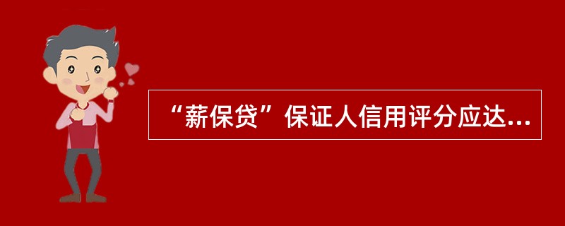 “薪保贷”保证人信用评分应达到570分（含）以上。