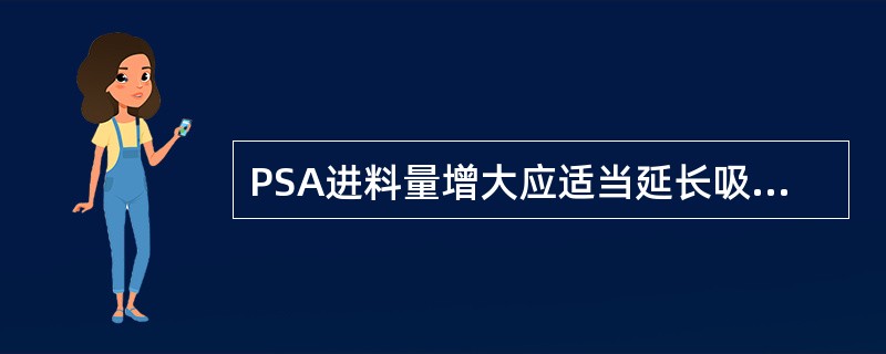 PSA进料量增大应适当延长吸附时间，进料量减小应适当的缩短吸附时间。