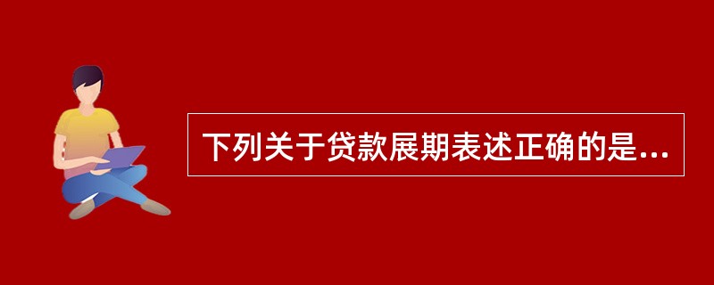 下列关于贷款展期表述正确的是（）。