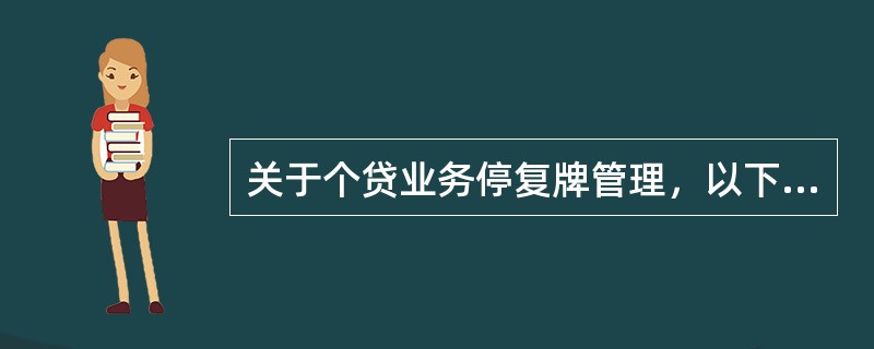 关于个贷业务停复牌管理，以下说法错误的是（）。