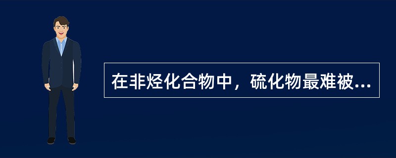 在非烃化合物中，硫化物最难被加氢精制。