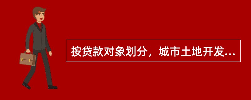 按贷款对象划分，城市土地开发贷款可分为（）。