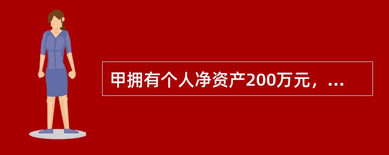 甲拥有个人净资产200万元，目前个人贷款余额50万元，已为他人担保100万元，则