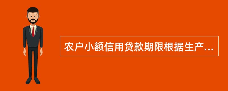 农户小额信用贷款期限根据生产经营活动的实际周期确定，小额生产费用贷款一般不超过一