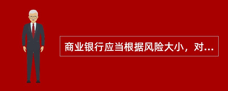 商业银行应当根据风险大小，对不同种类、期限、担保条件的授信确定不同的审批权限，审