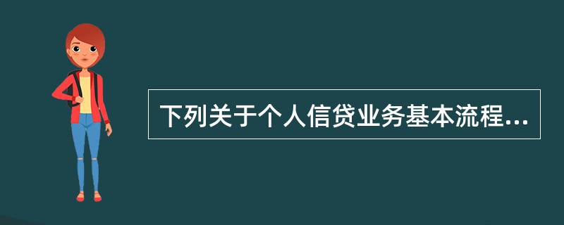 下列关于个人信贷业务基本流程表述正确的包括（）。