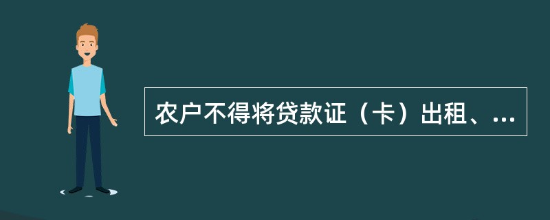 农户不得将贷款证（卡）出租、出借或转让。