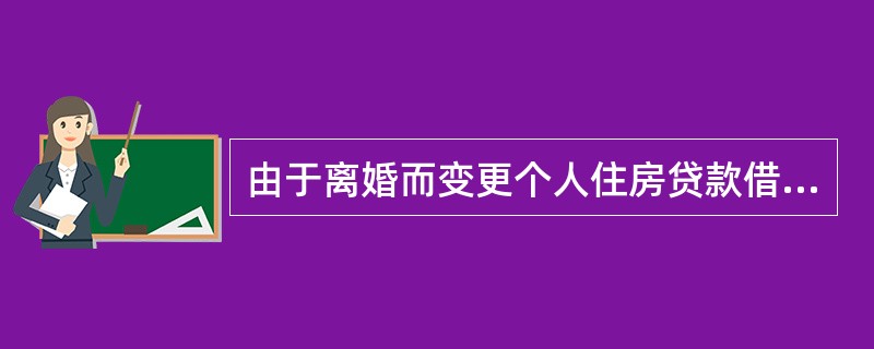 由于离婚而变更个人住房贷款借款人的，需提供的资料包括（）。