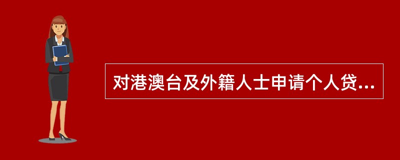 对港澳台及外籍人士申请个人贷款的，以下表述正确的包括（）。