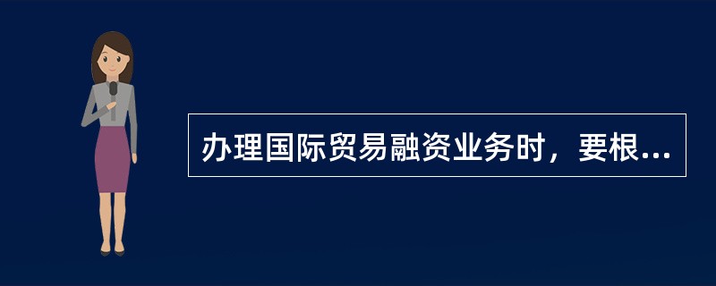 办理国际贸易融资业务时，要根据以下情况判断客户融资金额和融资期限是否合理（）。