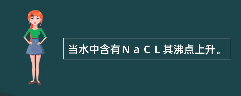 当水中含有ＮａＣＬ其沸点上升。