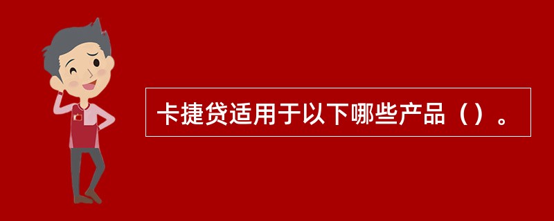 卡捷贷适用于以下哪些产品（）。