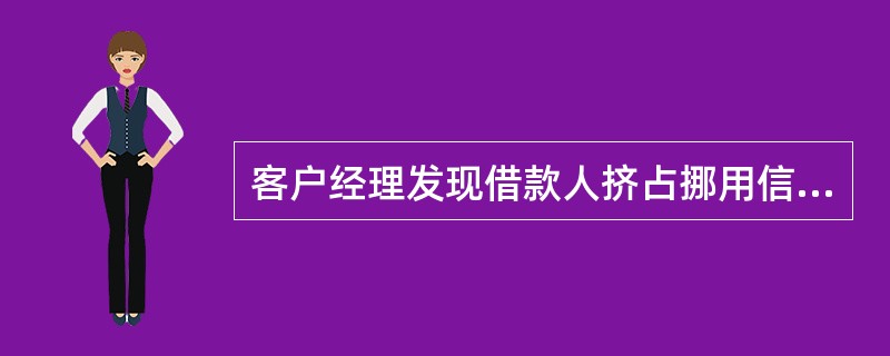 客户经理发现借款人挤占挪用信贷资金，应及时向经营主责任人报告，并按合同约定采取暂