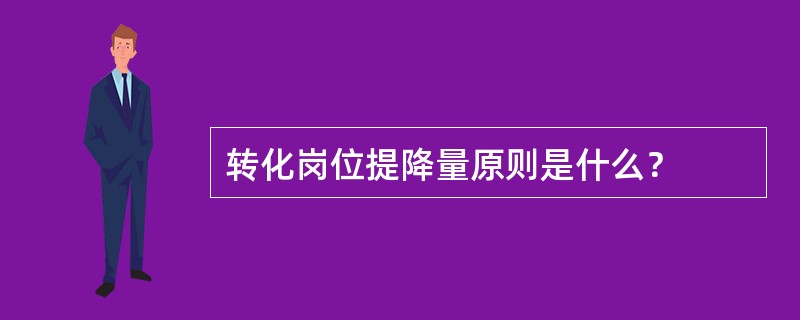 转化岗位提降量原则是什么？