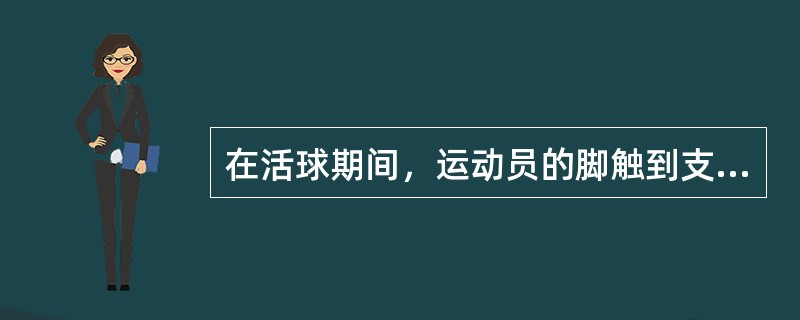 在活球期间，运动员的脚触到支柱，该运动员（）。