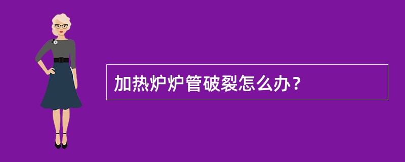 加热炉炉管破裂怎么办？