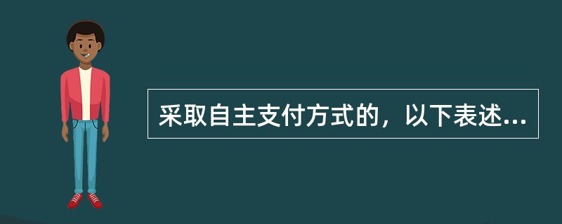 采取自主支付方式的，以下表述正确的包括（）。