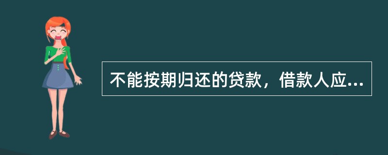 不能按期归还的贷款，借款人应当在贷款到期日之前向贷款人申请贷款展期。