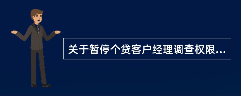 关于暂停个贷客户经理调查权限，以下说法错误的是（）。