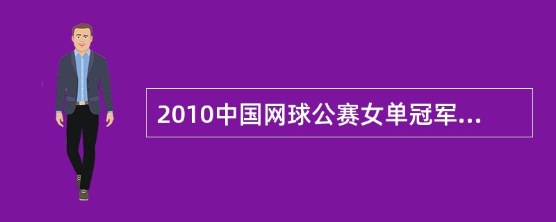 2010中国网球公赛女单冠军是（）。